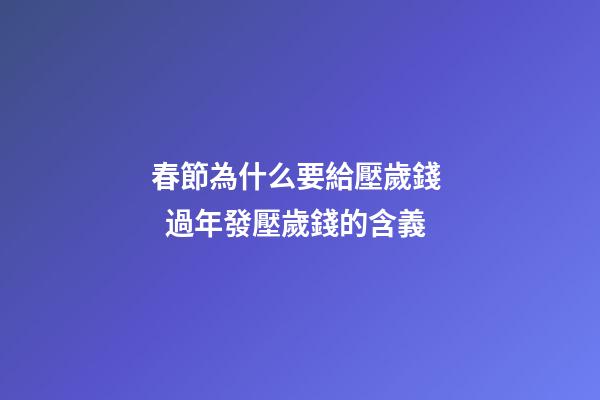 春節為什么要給壓歲錢   過年發壓歲錢的含義